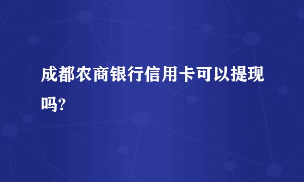 成都农商银行信用卡可以提现吗?