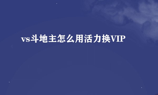 vs斗地主怎么用活力换VIP