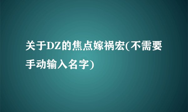 关于DZ的焦点嫁祸宏(不需要手动输入名字)