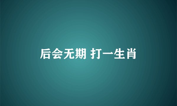 后会无期 打一生肖