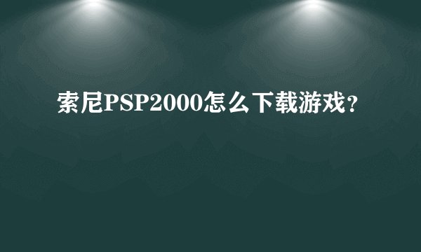 索尼PSP2000怎么下载游戏？