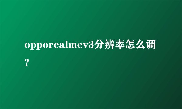 opporealmev3分辨率怎么调?