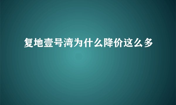 复地壹号湾为什么降价这么多
