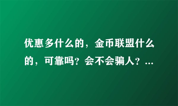 优惠多什么的，金币联盟什么的，可靠吗？会不会骗人？有人真的兑换过礼品吗？
