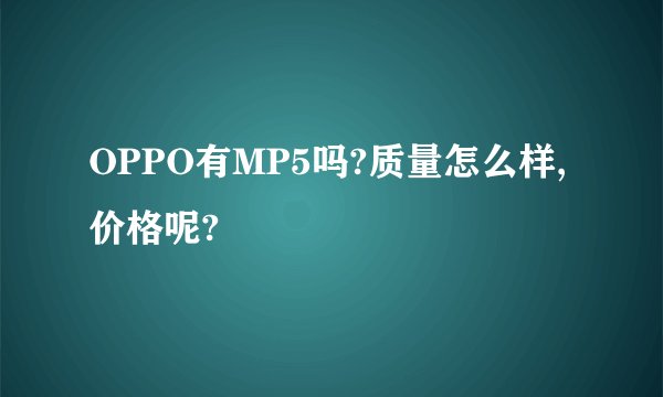 OPPO有MP5吗?质量怎么样,价格呢?