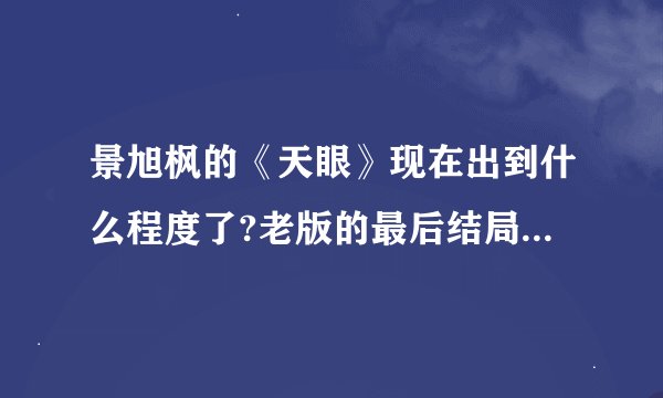 景旭枫的《天眼》现在出到什么程度了?老版的最后结局是什么？新版的就出到第二卷吗？