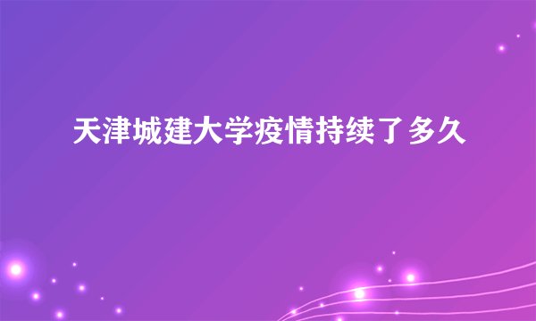 天津城建大学疫情持续了多久