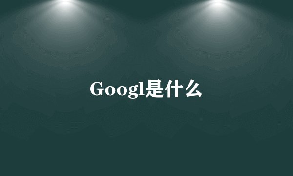 Googl是什么