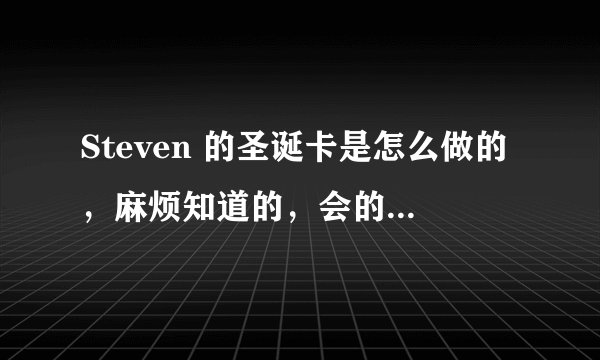 Steven 的圣诞卡是怎么做的，麻烦知道的，会的朋友教我下，这个好象不是FLASH做的