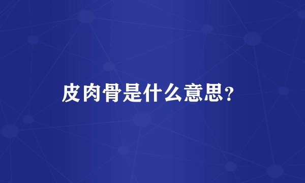 皮肉骨是什么意思？