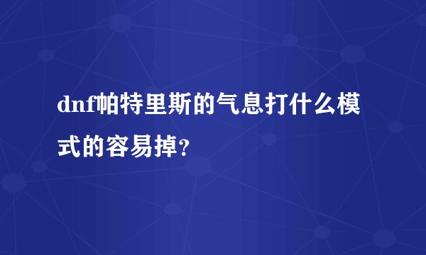dnf帕特里斯的气息打什么模式的容易掉？