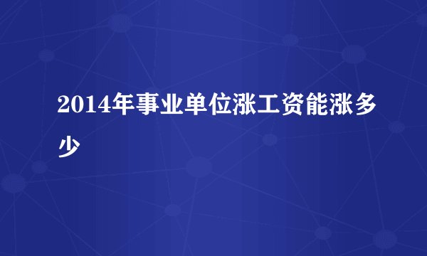 2014年事业单位涨工资能涨多少