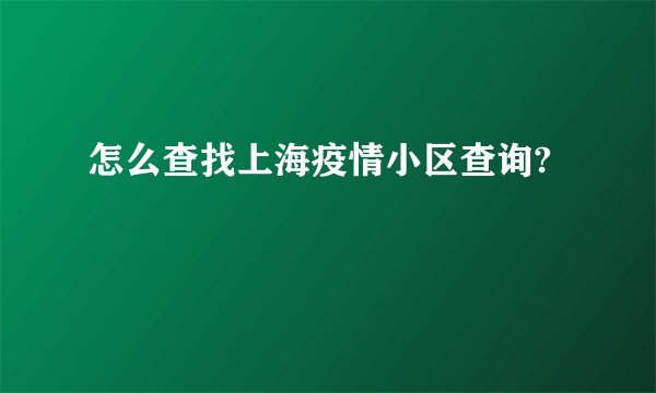 怎么查找上海疫情小区查询?