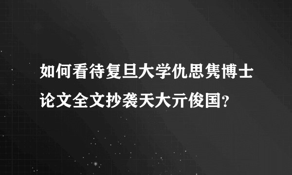如何看待复旦大学仇思隽博士论文全文抄袭天大亓俊国？