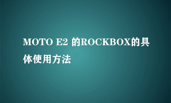 MOTO E2 的ROCKBOX的具体使用方法