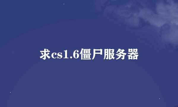 求cs1.6僵尸服务器