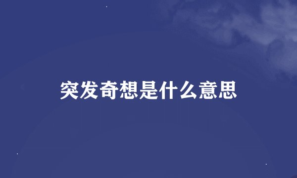 突发奇想是什么意思