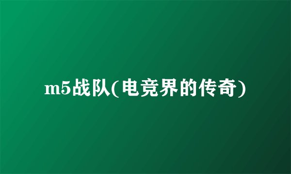 m5战队(电竞界的传奇)