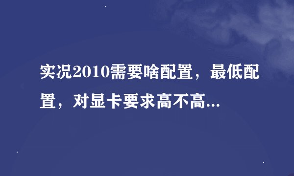 实况2010需要啥配置，最低配置，对显卡要求高不高，还有文明5