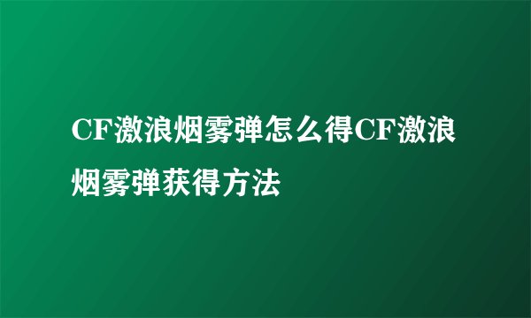 CF激浪烟雾弹怎么得CF激浪烟雾弹获得方法