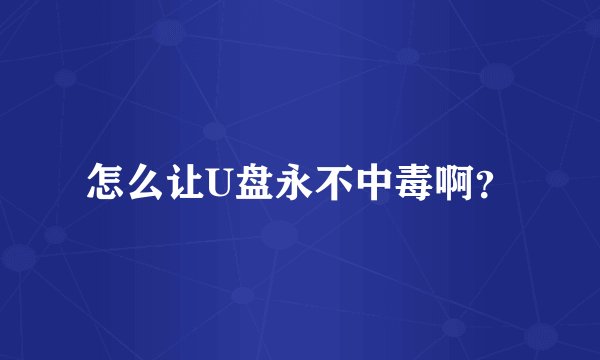 怎么让U盘永不中毒啊？