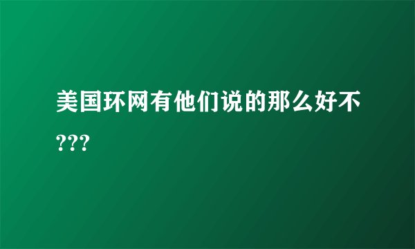美国环网有他们说的那么好不???