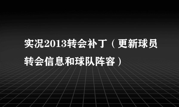 实况2013转会补丁（更新球员转会信息和球队阵容）