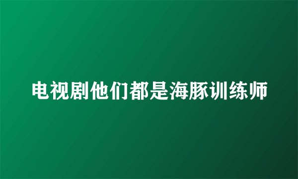 电视剧他们都是海豚训练师