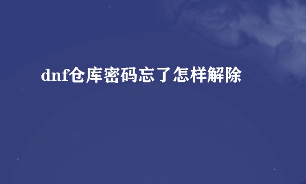 dnf仓库密码忘了怎样解除
