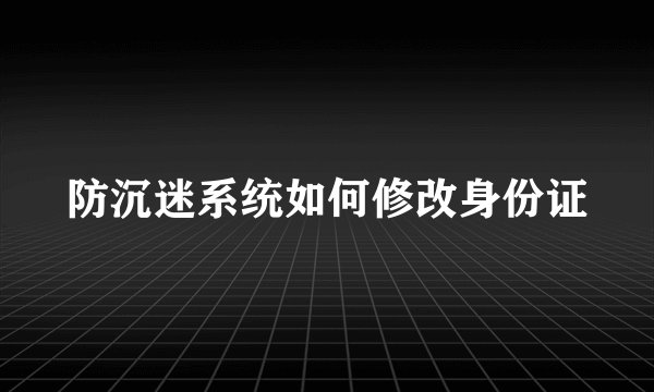防沉迷系统如何修改身份证