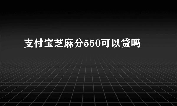 支付宝芝麻分550可以贷吗