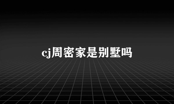 cj周密家是别墅吗