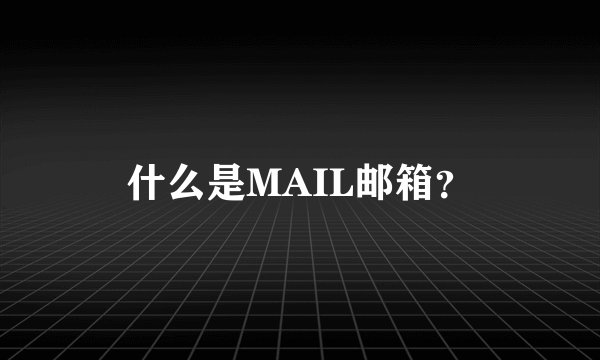 什么是MAIL邮箱？