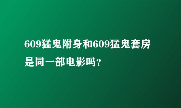 609猛鬼附身和609猛鬼套房是同一部电影吗？