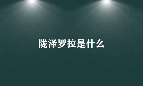 陇泽罗拉是什么