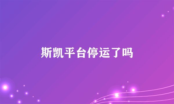 斯凯平台停运了吗
