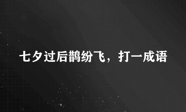 七夕过后鹊纷飞，打一成语