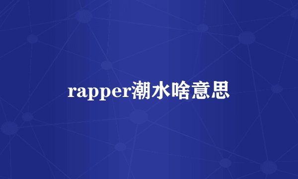 rapper潮水啥意思