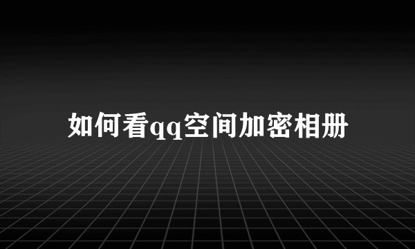 如何看qq空间加密相册
