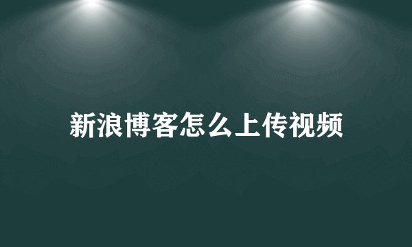 新浪博客怎么上传视频