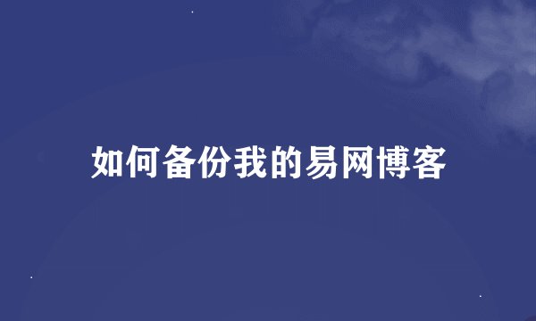 如何备份我的易网博客