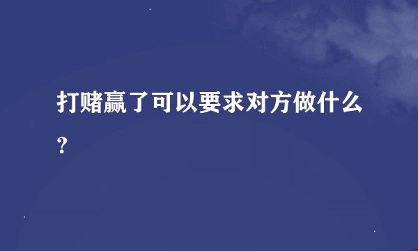 打赌赢了可以要求对方做什么？