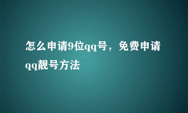 怎么申请9位qq号，免费申请qq靓号方法