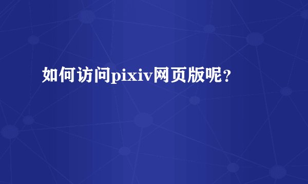 如何访问pixiv网页版呢？