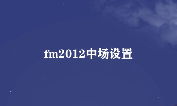 fm2012中场设置