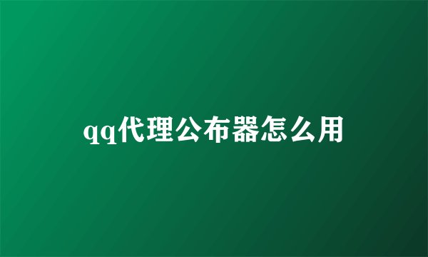 qq代理公布器怎么用