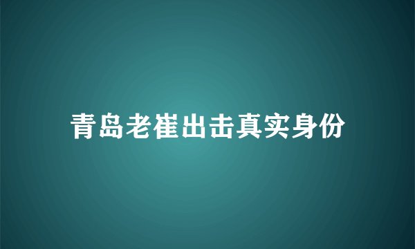 青岛老崔出击真实身份