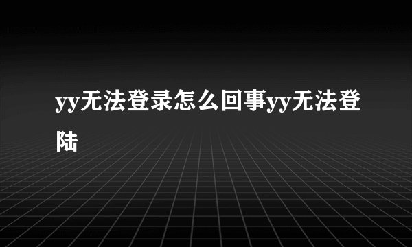 yy无法登录怎么回事yy无法登陆