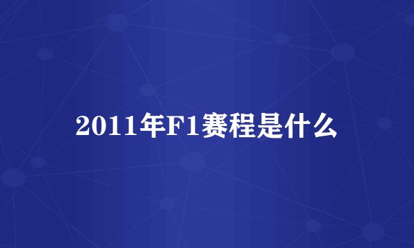 2011年F1赛程是什么