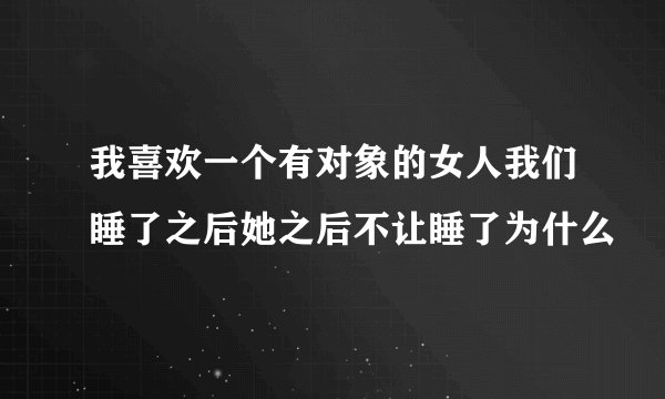 我喜欢一个有对象的女人我们睡了之后她之后不让睡了为什么